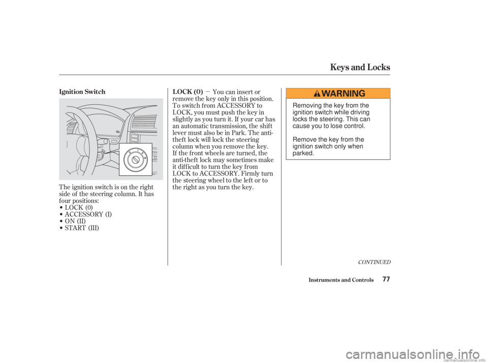 HONDA ACCORD SEDAN 2003  Owners Manual (in English) µ
The ignition switch is on the right
side of the steering column. It has
f our positions:
LOCK(0)
 ACCESSORY (I)
 ON (II)
 START (III) If the f ront wheels are turned, the
anti-thef t lock may 