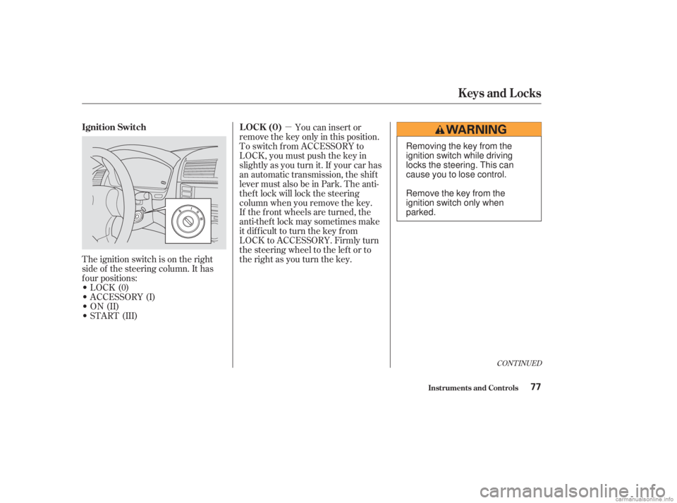 HONDA ACCORD SEDAN 2003   (in English) Manual PDF µ
The ignition switch is on the right
side of the steering column. It has
f our positions:
LOCK(0)
 ACCESSORY (I)
 ON (II)
 START (III) If the f ront wheels are turned, the
anti-thef t lock may 