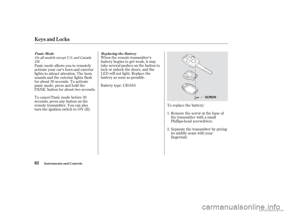 HONDA ACCORD SEDAN 2003  Owners Manual (in English) When the remote transmitter’s
battery begins to get weak, it may
take several pushes on the button to
lock or unlock the doors, and the
LED will not light. Replace the
battery as soon as possible.
B