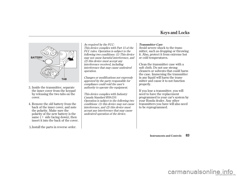 HONDA ACCORD SEDAN 2003   (in English) Manual Online ´Avoid severe shock to the trans-
mitter, such as dropping or throwing
it. Also, protect it f rom extreme hot
or cold temperatures.
Clean the transmitter case with a
sof t cloth. Do not use strong
c