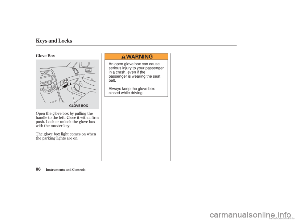 HONDA ACCORD SEDAN 2003   (in English) Manual Online Open the glove box by pulling the
handle to the lef t. Close it with a f irm
push. Lock or unlock the glove box
with the master key.
The glove box light comes on when
the parking lights are on. Glove 