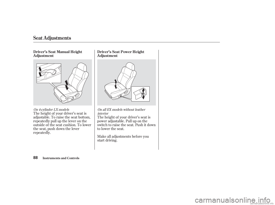 HONDA ACCORD SEDAN 2003  Owners Manual (in English) Make all adjustments bef ore you
start driving. The height of your driver’s seat is
power adjustable. Pull up on the
switch to raise the seat. Push it down
to lower the seat.
The height of your driv