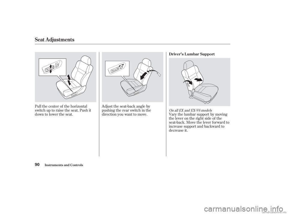 HONDA ACCORD SEDAN 2003   (in English) Owners Manual Pull the center of the horizontal
switch up to raise the seat. Push it
down to lower the seat.Adjust the seat-back angle by
pushing the rear switch in the
direction you want to move.
Vary the lumbar s