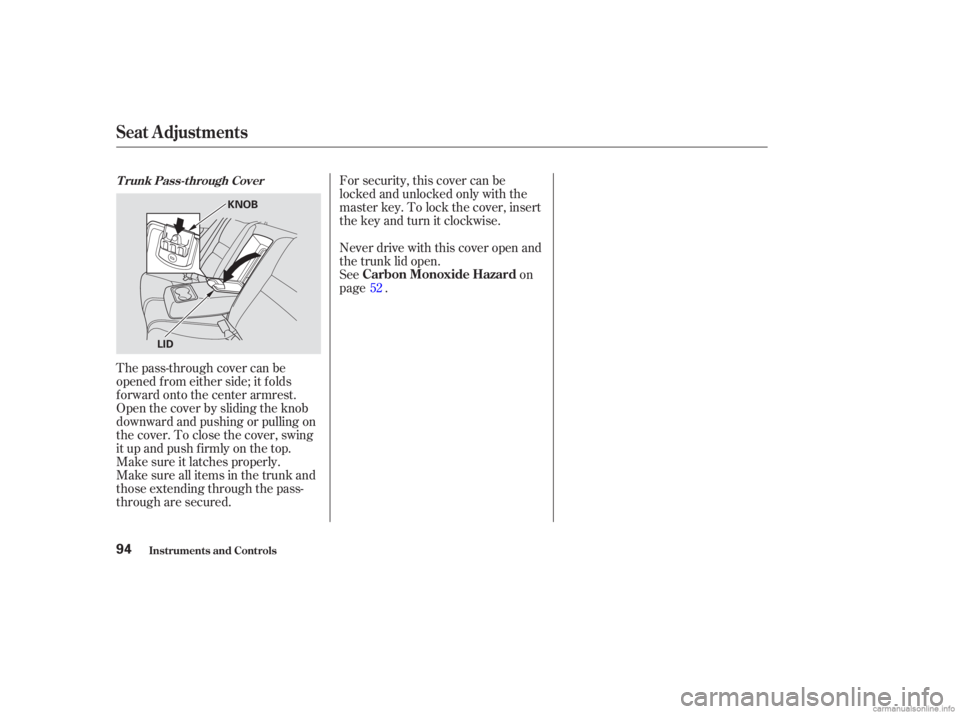 HONDA ACCORD SEDAN 2003   (in English) Owners Manual For security, this cover can be
locked and unlocked only with the
master key. To lock the cover, insert
thekeyandturnitclockwise.
The pass-through cover can be
opened f rom either side; it f olds
f or
