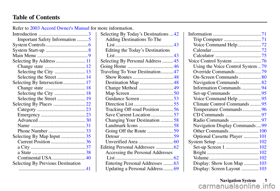 HONDA ACCORD SEDAN 2003  Navigation Manual (in English) 1
Navigation System
Table of ContentsIntroduction....................................... .3
Important Safety Information ......... 5
System Controls .................................. 6
System Start-u