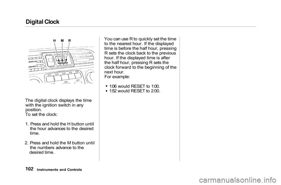 HONDA ACCORD SEDAN 2001 Owners Manual (in English) Digital Clock
The digital clock displays the time with the ignition switch in any
position.
To set the clock:
1. Press and hold the H button until the hour advances to the desired
time.
2. Press HONDA ACCORD SEDAN 2001 Owners Manual (in English) Digital Clock
The digital clock displays the time with the ignition switch in any
position.
To set the clock:
1. Press and hold the H button until the hour advances to the desired
time.
2. Press