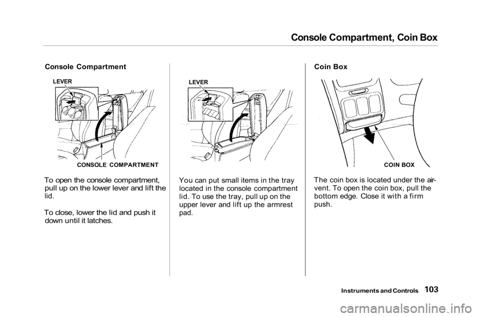 HONDA ACCORD SEDAN 2001 Owners Manual (in English)
Console Compartment, Coin Box
Console Compartment
To open the console compartment, pull up on the lower lever and lift the
lid.
To close, lower the lid and push it down until it latches.
You can HONDA ACCORD SEDAN 2001 Owners Manual (in English)
Console Compartment, Coin Box
Console Compartment
To open the console compartment, pull up on the lower lever and lift the
lid.
To close, lower the lid and push it down until it latches.
You can