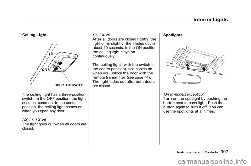 HONDA ACCORD SEDAN 2001 Owners Manual (in English)
Interior Lights
Ceiling Light
The ceiling light has a three-position switch. In the OFF position, the light
does not come on. In the center
position, the ceiling light comes on
when you open any door HONDA ACCORD SEDAN 2001 Owners Manual (in English)
Interior Lights
Ceiling Light
The ceiling light has a three-position switch. In the OFF position, the light
does not come on. In the center
position, the ceiling light comes on
when you open any door