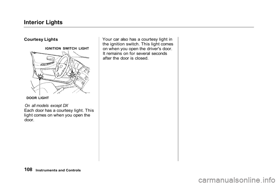 HONDA ACCORD SEDAN 2001 Owners Manual (in English) Interior Lights
Courtesy Lights
On all models except DX
Each door has a courtesy light. This
light comes on when you open the
door.
Your car also has a courtesy light in
the ignition switch. This HONDA ACCORD SEDAN 2001 Owners Manual (in English) Interior Lights
Courtesy Lights
On all models except DX
Each door has a courtesy light. This
light comes on when you open the
door.
Your car also has a courtesy light in
the ignition switch. This