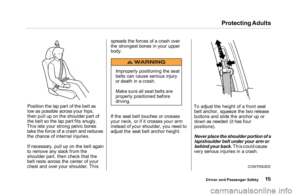 HONDA ACCORD SEDAN 2001 (in English) User Guide
Protecting Adults
Position the lap part of the belt as
low as possible across your hips,
then pull up on the shoulder part of
the belt so the lap part fits snugly.
This lets your strong pelvic bones HONDA ACCORD SEDAN 2001 (in English) User Guide
Protecting Adults
Position the lap part of the belt as
low as possible across your hips,
then pull up on the shoulder part of
the belt so the lap part fits snugly.
This lets your strong pelvic bones
