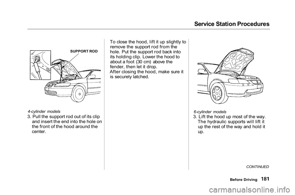 HONDA ACCORD SEDAN 2001 Owners Manual (in English) Service Station Procedures
4-cylinder models
3. Pull the support rod out of its clip and insert the end into the hole on
the front of the hood around the
center. To close the hood, lift it up slightl HONDA ACCORD SEDAN 2001 Owners Manual (in English) Service Station Procedures
4-cylinder models
3. Pull the support rod out of its clip and insert the end into the hole on
the front of the hood around the
center. To close the hood, lift it up slightl
