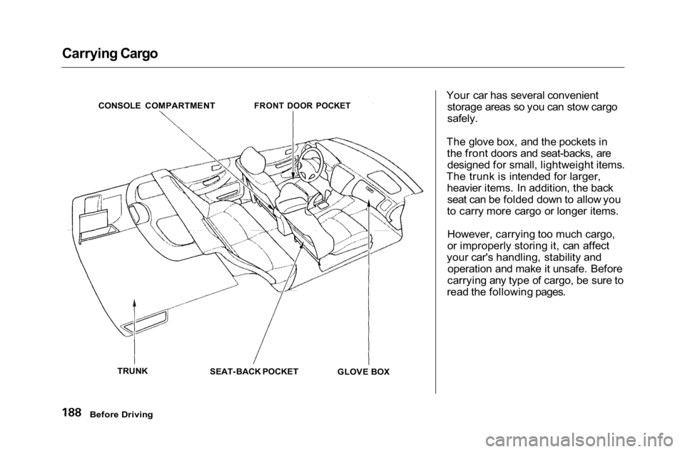 HONDA ACCORD SEDAN 2001 Owners Manual (in English) Carrying Cargo
Your car has several convenientstorage areas so you can stow cargo
safely.
The glove box, and the pockets in the front doors and seat-backs, aredesigned for small, lightweight items. HONDA ACCORD SEDAN 2001 Owners Manual (in English) Carrying Cargo
Your car has several convenientstorage areas so you can stow cargo
safely.
The glove box, and the pockets in the front doors and seat-backs, aredesigned for small, lightweight items.