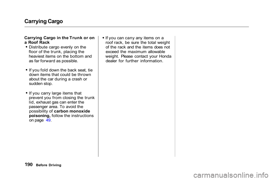 HONDA ACCORD SEDAN 2001 Owners Manual (in English) Carrying Cargo
Carrying Cargo in the Trunk or on a Roof Rack
Distribute cargo evenly on the
floor of the trunk, placing the
heaviest items on the bottom and as far forward as possible.
If you fold do HONDA ACCORD SEDAN 2001 Owners Manual (in English) Carrying Cargo
Carrying Cargo in the Trunk or on a Roof Rack
Distribute cargo evenly on the
floor of the trunk, placing the
heaviest items on the bottom and as far forward as possible.
If you fold do