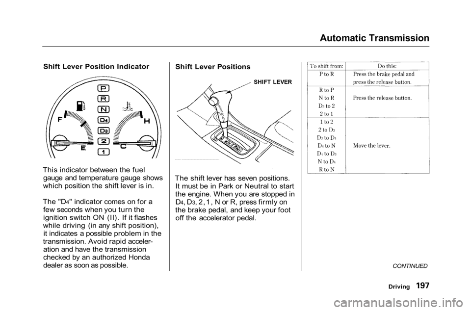 HONDA ACCORD SEDAN 2001 Owners Manual (in English)
Automatic Transmission
Shift Lever Position Indicator
This indicator between the fuel gauge and temperature gauge shows
which position the shift lever is in.
The "D4" indicator comes on for HONDA ACCORD SEDAN 2001 Owners Manual (in English)
Automatic Transmission
Shift Lever Position Indicator
This indicator between the fuel gauge and temperature gauge shows
which position the shift lever is in.
The "D4" indicator comes on for