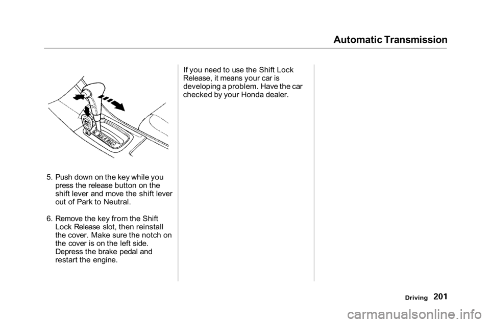 HONDA ACCORD SEDAN 2001 Owners Manual (in English)
Automatic Transmission
5. Push down on the key while you press the release button on the
shift lever and move the shift lever
out of Park to Neutral.
6. Remove the key from the Shift Lock Release sl HONDA ACCORD SEDAN 2001 Owners Manual (in English)
Automatic Transmission
5. Push down on the key while you press the release button on the
shift lever and move the shift lever
out of Park to Neutral.
6. Remove the key from the Shift Lock Release sl