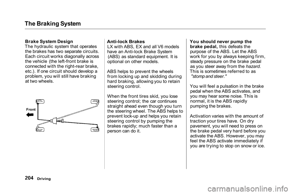 HONDA ACCORD SEDAN 2001 Owners Manual (in English) The Braking System
Brake System Design
The hydraulic system that operates the brakes has two separate circuits.Each circuit works diagonally across
the vehicle (the left-front brake is connected with HONDA ACCORD SEDAN 2001 Owners Manual (in English) The Braking System
Brake System Design
The hydraulic system that operates the brakes has two separate circuits.Each circuit works diagonally across
the vehicle (the left-front brake is connected with