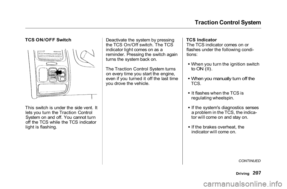 HONDA ACCORD SEDAN 2001 Owners Manual (in English) Traction Control System
TCS ON/OFF Switch
This switch is under the side vent. It lets you turn the Traction ControlSystem on and off. You cannot turn
off the TCS while the TCS indicator
light is fla HONDA ACCORD SEDAN 2001 Owners Manual (in English) Traction Control System
TCS ON/OFF Switch
This switch is under the side vent. It lets you turn the Traction ControlSystem on and off. You cannot turn
off the TCS while the TCS indicator
light is fla