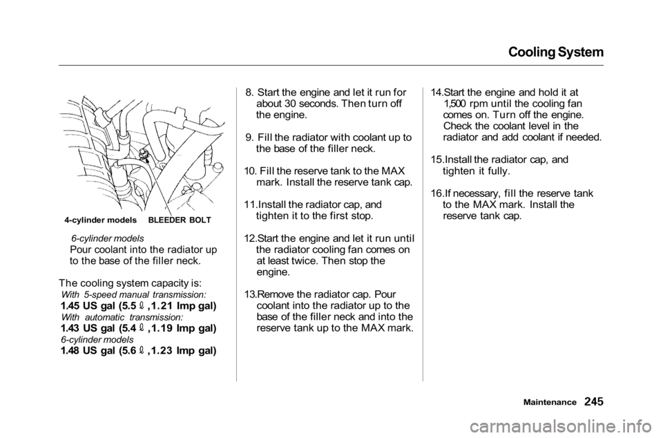 HONDA ACCORD SEDAN 2001 Owners Manual (in English)
Cooling System
6-cylinder models
Pour coolant into the radiator up
to the base of the filler neck.
The cooling system capacity is:
With 5-speed manual transmission:
1.45 US gal (5.5 ,1.21 Imp g HONDA ACCORD SEDAN 2001 Owners Manual (in English)
Cooling System
6-cylinder models
Pour coolant into the radiator up
to the base of the filler neck.
The cooling system capacity is:
With 5-speed manual transmission:
1.45 US gal (5.5 ,1.21 Imp g