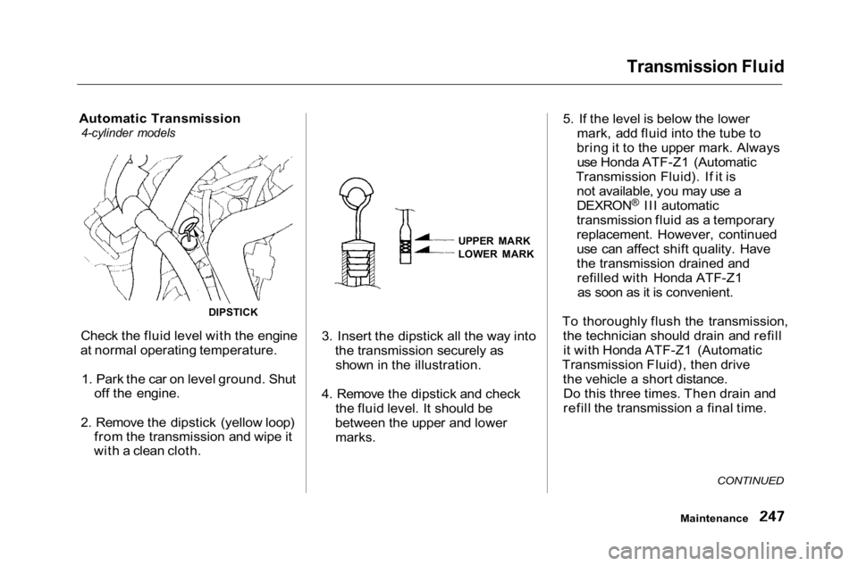 HONDA ACCORD SEDAN 2001 Owners Manual (in English)
Transmission Fluid
Automatic Transmission
4-cylinder models
Check the fluid level with the engine
at normal operating temperature.
1. Park the car on level ground. Shut off the engine.
2. Remove t HONDA ACCORD SEDAN 2001 Owners Manual (in English)
Transmission Fluid
Automatic Transmission
4-cylinder models
Check the fluid level with the engine
at normal operating temperature.
1. Park the car on level ground. Shut off the engine.
2. Remove t