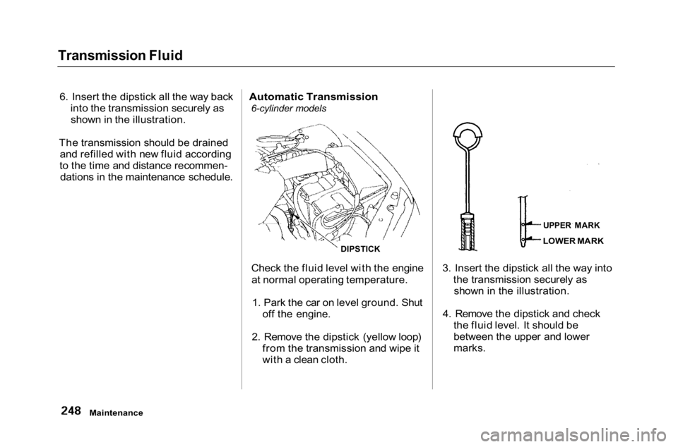 HONDA ACCORD SEDAN 2001 Owners Manual (in English)
Transmission Fluid
6. Insert the dipstick all the way back into the transmission securely asshown in the illustration.
The transmission should be drained and refilled with new fluid according
to the HONDA ACCORD SEDAN 2001 Owners Manual (in English)
Transmission Fluid
6. Insert the dipstick all the way back into the transmission securely asshown in the illustration.
The transmission should be drained and refilled with new fluid according
to the
