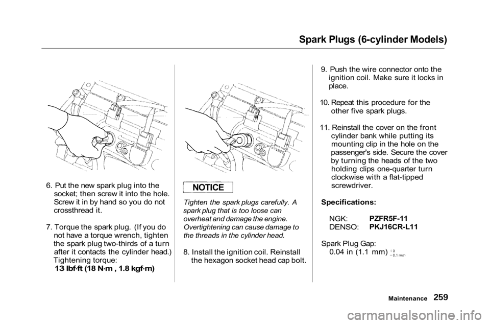 HONDA ACCORD SEDAN 2001 Owners Manual (in English) Spark Plugs (6-cylinder Models)
6. Put the new spark plug into the socket; then screw it into the hole.
Screw it in by hand so you do not
crossthread it.
7. Torque the spark plug. (If you do not have HONDA ACCORD SEDAN 2001 Owners Manual (in English) Spark Plugs (6-cylinder Models)
6. Put the new spark plug into the socket; then screw it into the hole.
Screw it in by hand so you do not
crossthread it.
7. Torque the spark plug. (If you do not have