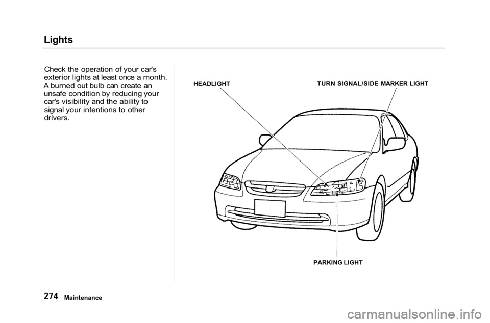 HONDA ACCORD SEDAN 2001 Owners Manual (in English)
Lights
Check the operation of your car's
exterior lights at least once a month.
A burned out bulb can create an unsafe condition by reducing yourcar's visibility and the ability tosignal you HONDA ACCORD SEDAN 2001 Owners Manual (in English)
Lights
Check the operation of your car's
exterior lights at least once a month.
A burned out bulb can create an unsafe condition by reducing yourcar's visibility and the ability tosignal you
