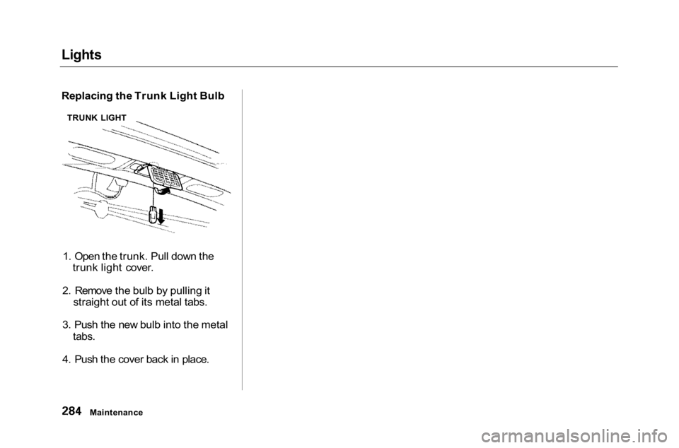 HONDA ACCORD SEDAN 2001  Owners Manual (in English) 
Lights

Replacing the Trunk Light Bulb
1. Open the trunk. Pull down the trunk light cover.
2. Remove the bulb by pulling it straight out of its metal tabs.
3. Push the new bulb into the metal
 tabs.

