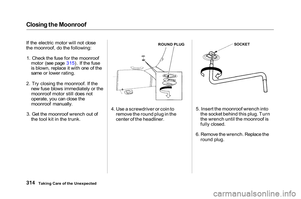 HONDA ACCORD SEDAN 2001 Owners Manual (in English)
Closing the Moonroof
If the electric motor will not close
the moonroof, do the following:
1. Check the fuse for the moonroof motor (see page 315). If the fuse
is blown, replace it with one of the
sa HONDA ACCORD SEDAN 2001 Owners Manual (in English)
Closing the Moonroof
If the electric motor will not close
the moonroof, do the following:
1. Check the fuse for the moonroof motor (see page 315). If the fuse
is blown, replace it with one of the
sa