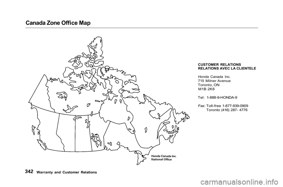 HONDA ACCORD SEDAN 2001 Owners Manual (in English)
Canada Zone Office Map
CUSTOMER RELATIONS
RELATIONS AVEC LA CLIENTELEHonda Canada Inc.
715 Milner Avenue
Toronto, ON
M1B 2K8
Tel: 1-888-9-HONDA-9
Fax: Toll-free 1-877-939-0909
Toronto (416) 28 HONDA ACCORD SEDAN 2001 Owners Manual (in English)
Canada Zone Office Map
CUSTOMER RELATIONS
RELATIONS AVEC LA CLIENTELEHonda Canada Inc.
715 Milner Avenue
Toronto, ON
M1B 2K8
Tel: 1-888-9-HONDA-9
Fax: Toll-free 1-877-939-0909
Toronto (416) 28