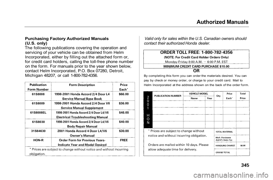 HONDA ACCORD SEDAN 2001 Owners Manual (in English)
Authorized
Manuals
Purchasing Factory Authorized Manuals
(U.S. only)
The following publications covering the operation and servicing of your vehicle can be obtained from Helm
Incorporated, either HONDA ACCORD SEDAN 2001 Owners Manual (in English)
Authorized
Manuals
Purchasing Factory Authorized Manuals
(U.S. only)
The following publications covering the operation and servicing of your vehicle can be obtained from Helm
Incorporated, either