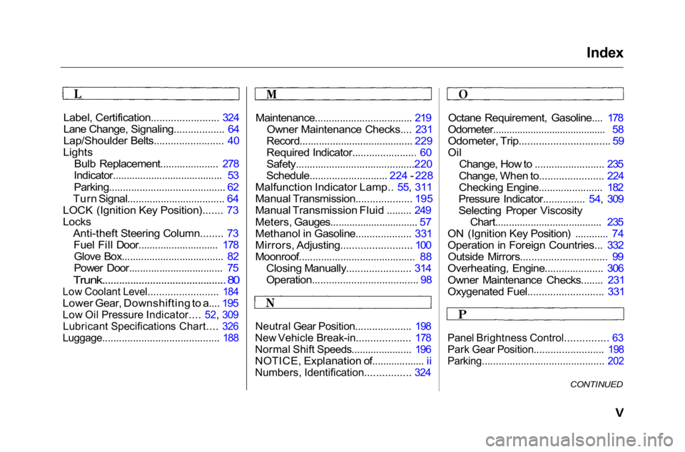 HONDA ACCORD SEDAN 2001  Owners Manual (in English) Index

Label, Certification........................ 324
Lane Change, Signaling.................. 64
Lap/Shoulder Belts......................... 40
Lights Bulb Replacement..................... 278
Indi