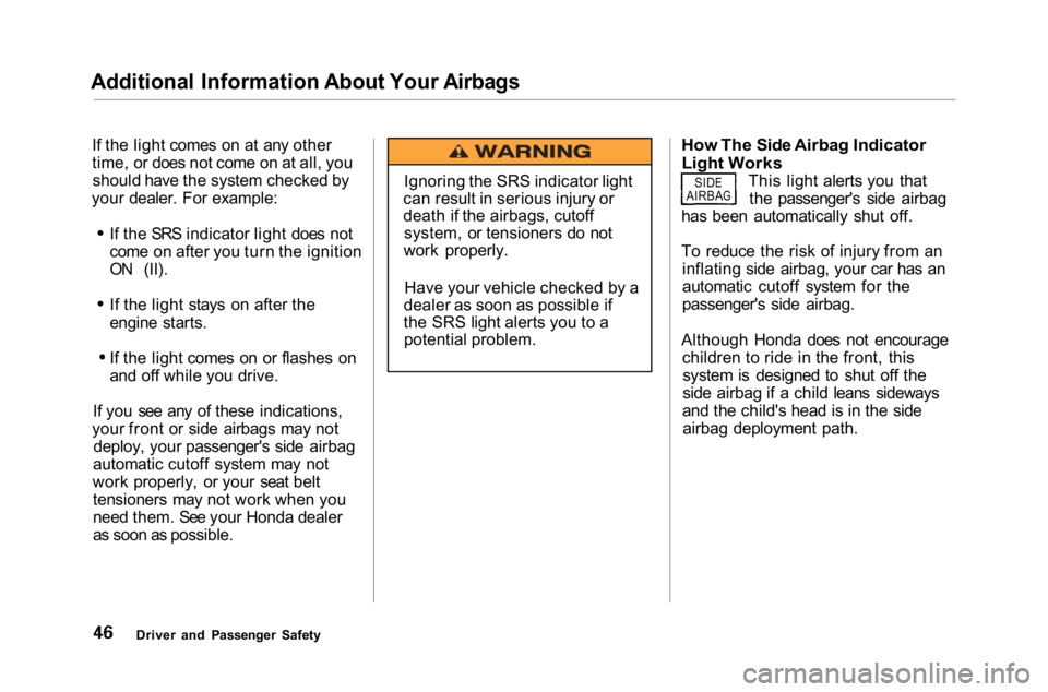 HONDA ACCORD SEDAN 2001   (in English) Service Manual 
Additional Information About Your Airbags
If the light comes on at any other
time, or does not come on at all, youshould have the system checked by
your dealer. For example:
If the SRS indicator ligh