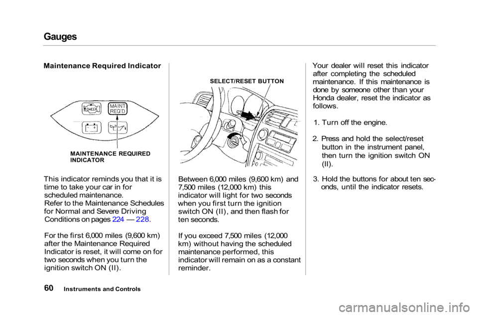 HONDA ACCORD SEDAN 2001 (in English) Repair Manual Gauges
Maintenance Required Indicator
This indicator reminds you that it is time to take your car in for
scheduled maintenance.
Refer to the Maintenance Schedules
for Normal and Severe Driving Cond HONDA ACCORD SEDAN 2001 (in English) Repair Manual Gauges
Maintenance Required Indicator
This indicator reminds you that it is time to take your car in for
scheduled maintenance.
Refer to the Maintenance Schedules
for Normal and Severe Driving Cond