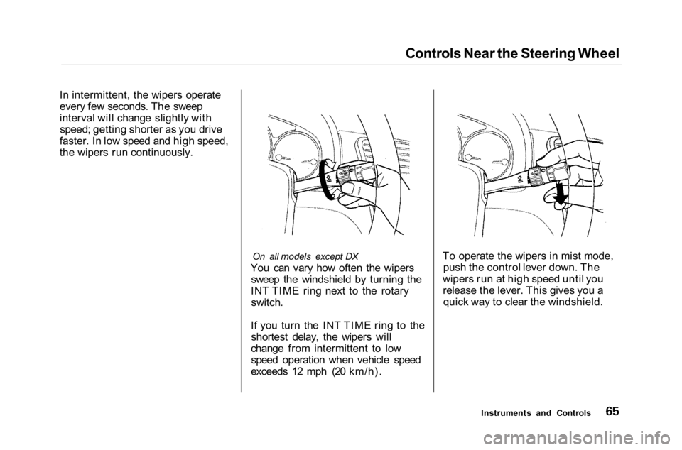 HONDA ACCORD SEDAN 2001 (in English) Repair Manual
Controls Near the Steering Wheel
In intermittent, the wipers operate
every few seconds. The sweep
interval will change slightly with speed; getting shorter as you drive
faster. In low speed and high HONDA ACCORD SEDAN 2001 (in English) Repair Manual
Controls Near the Steering Wheel
In intermittent, the wipers operate
every few seconds. The sweep
interval will change slightly with speed; getting shorter as you drive
faster. In low speed and high