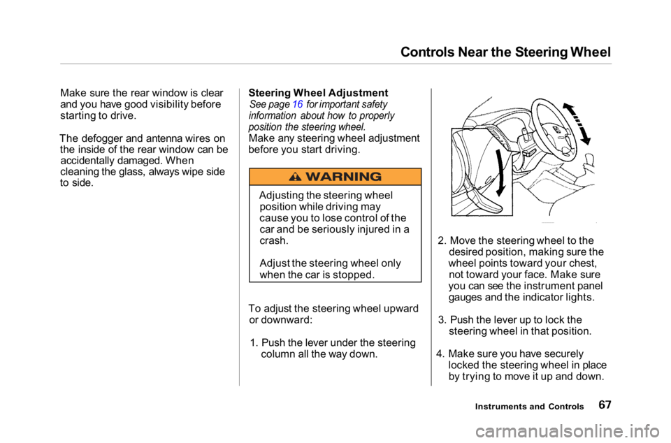HONDA ACCORD SEDAN 2001 (in English) Repair Manual
Controls Near the Steering Wheel
Make sure the rear window is clear
and you have good visibility before
starting to drive.
The defogger and antenna wires on the inside of the rear window can beaccide HONDA ACCORD SEDAN 2001 (in English) Repair Manual
Controls Near the Steering Wheel
Make sure the rear window is clear
and you have good visibility before
starting to drive.
The defogger and antenna wires on the inside of the rear window can beaccide