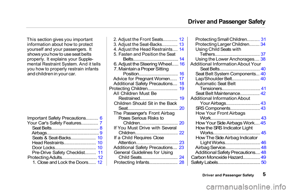 HONDA ACCORD SEDAN 2001  Owners Manual (in English) Driver and Passenger Safety

This section gives you important
 information about how to protect

yourself and your passengers. It
 shows you how to use seat belts

properly. It explains your Supple-

