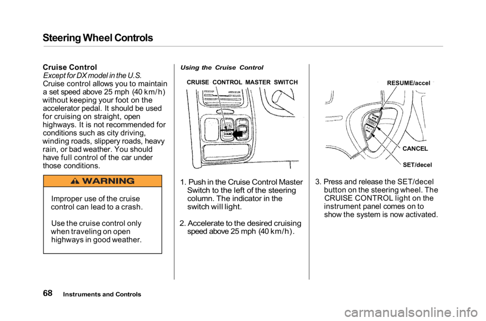 HONDA ACCORD SEDAN 2001 (in English) Manual PDF Steering Wheel Controls
Cruise Control
Except for DX model in the U.S.
Cruise control allows you to maintain
a set speed above 25 mph (40 km/h)
without keeping your foot on the accelerator pedal. It HONDA ACCORD SEDAN 2001 (in English) Manual PDF Steering Wheel Controls
Cruise Control
Except for DX model in the U.S.
Cruise control allows you to maintain
a set speed above 25 mph (40 km/h)
without keeping your foot on the accelerator pedal. It