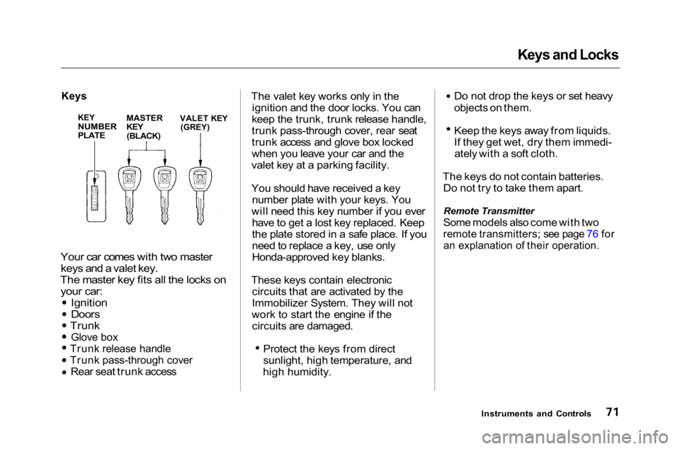 HONDA ACCORD SEDAN 2001 (in English) Manual PDF Keys and Locks
Keys
Your car comes with two master keys and a valet key.
The master key fits all the locks on your car: Ignition
Doors
Trunk
Glove box
Trunk release handle
Trunk pass-through cover
HONDA ACCORD SEDAN 2001 (in English) Manual PDF Keys and Locks
Keys
Your car comes with two master keys and a valet key.
The master key fits all the locks on your car: Ignition
Doors
Trunk
Glove box
Trunk release handle
Trunk pass-through cover