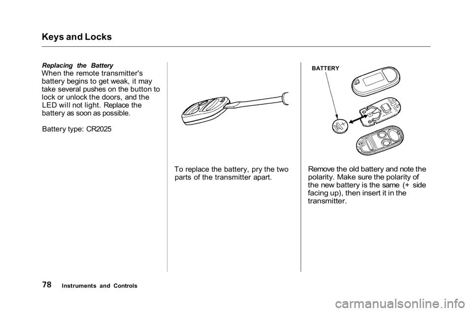 HONDA ACCORD SEDAN 2001 (in English) Manual Online
Keys and Locks
Replacing the Battery
When the remote transmitter's battery begins to get weak, it may
take several pushes on the button to
lock or unlock the doors, and the LED will not light. Re HONDA ACCORD SEDAN 2001 (in English) Manual Online
Keys and Locks
Replacing the Battery
When the remote transmitter's battery begins to get weak, it may
take several pushes on the button to
lock or unlock the doors, and the LED will not light. Re