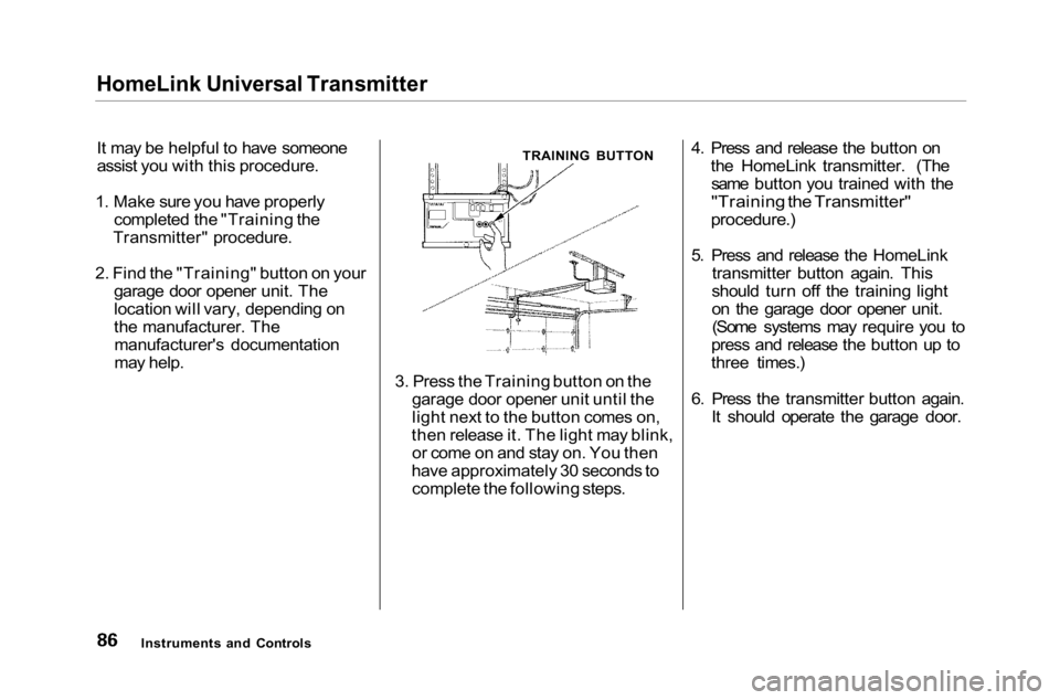 HONDA ACCORD SEDAN 2001 (in English) Manual Online
HomeLink Universal Transmitter
It may be helpful to have someone
assist you with this procedure.
1. Make sure you have properly completed the "Training the
Transmitter" procedure.
2. Find th HONDA ACCORD SEDAN 2001 (in English) Manual Online
HomeLink Universal Transmitter
It may be helpful to have someone
assist you with this procedure.
1. Make sure you have properly completed the "Training the
Transmitter" procedure.
2. Find th