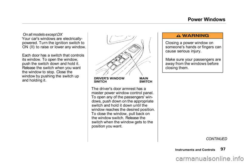 HONDA ACCORD SEDAN 2001 (in English) Owners Manual
Power Windows
On all models except DX
Your car's windows are electrically- powered. Turn the ignition switch toON (II) to raise or lower any window.
Each door has a switch that controls
its win HONDA ACCORD SEDAN 2001 (in English) Owners Manual
Power Windows
On all models except DX
Your car's windows are electrically- powered. Turn the ignition switch toON (II) to raise or lower any window.
Each door has a switch that controls
its win