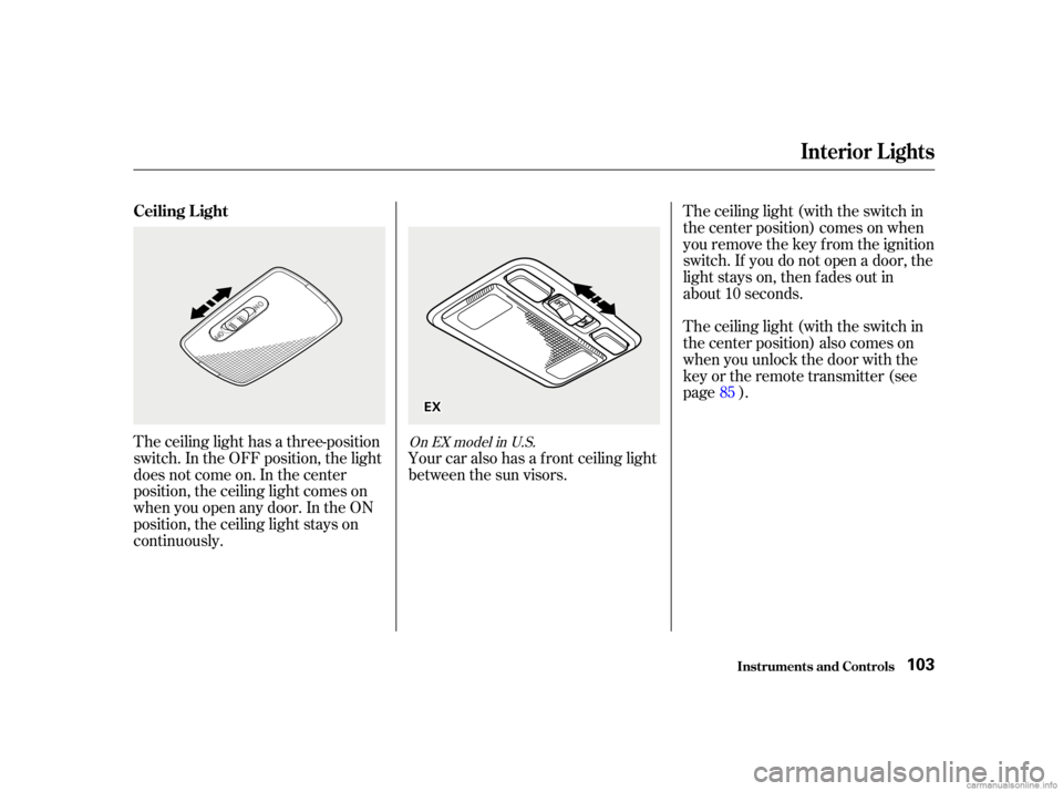 HONDA CIVIC SEDAN 2001  Owners Manual (in English) The ceiling light has a three-position
switch. In the OFF position, the light
does not come on. In the center
position, the ceiling light comes on
when you open any door. In the ON
position, the ceili