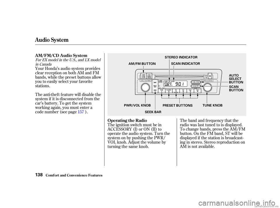 HONDA CIVIC SEDAN 2001  Owners Manual (in English) The band and f requency that the
radio was last tuned to is displayed.
To change bands, press the AM/FM
button. On the FM band, ST will be
displayed if the station is broadcast-
ing in stereo. Stereo 