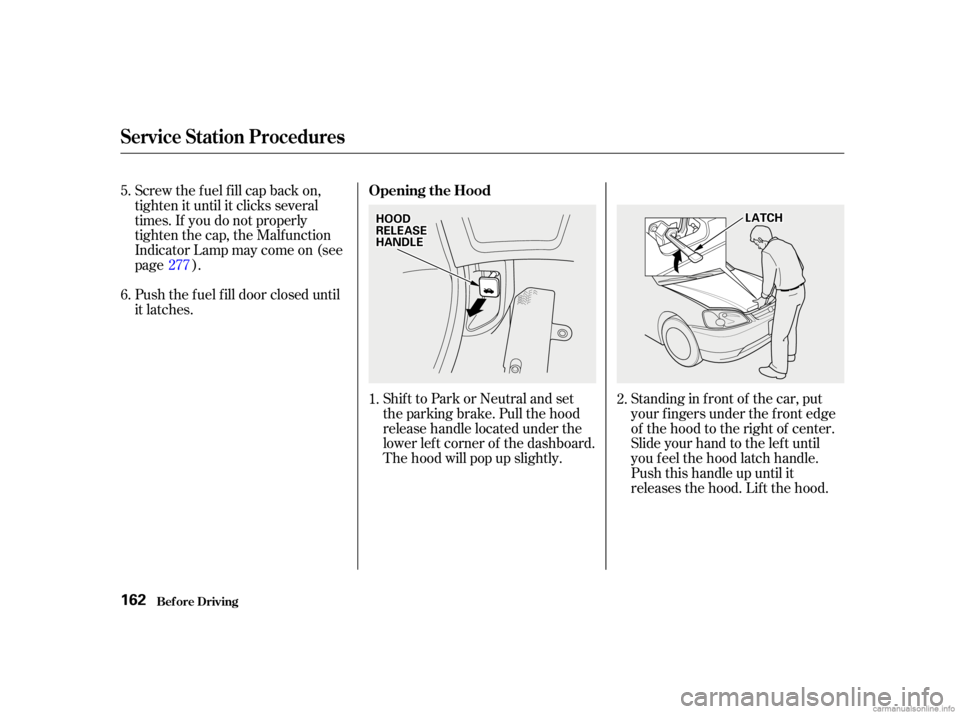 HONDA CIVIC SEDAN 2001  Owners Manual (in English) Shift to Park or Neutral and set
the parking brake. Pull the hood
release handle located under the
lower lef t corner of the dashboard.
The hood will pop up slightly.Standing in f ront of the car, put