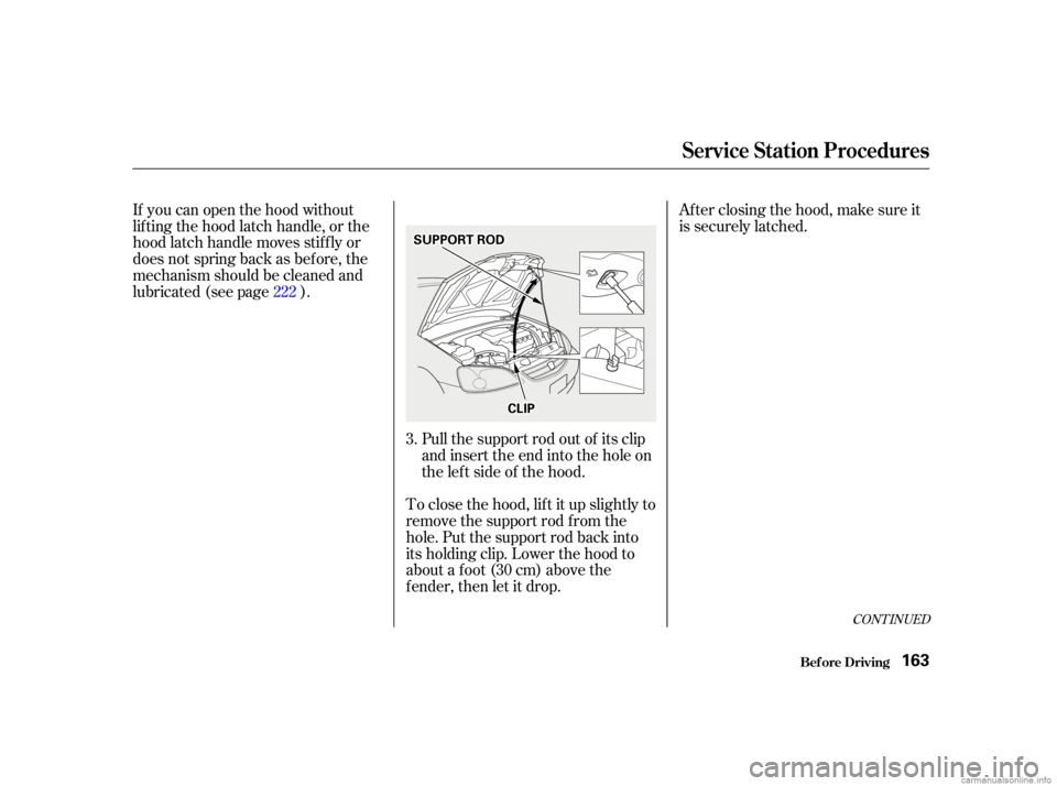 HONDA CIVIC SEDAN 2001  Owners Manual (in English) If you can open the hood without
lifting the hood latch handle, or the
hood latch handle moves stif f ly or
does not spring back as bef ore, the
mechanism should be cleaned and
lubricated (see page ).