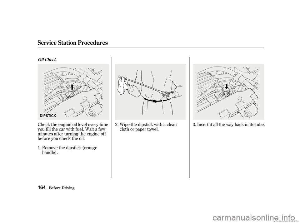 HONDA CIVIC SEDAN 2001  Owners Manual (in English) Wipe the dipstick with a clean
cloth or paper towel.Insert it all the way back in its tube.
Remove the dipstick (orange
handle).
Check the engine oil level every time
you f ill the car with f uel. Wai