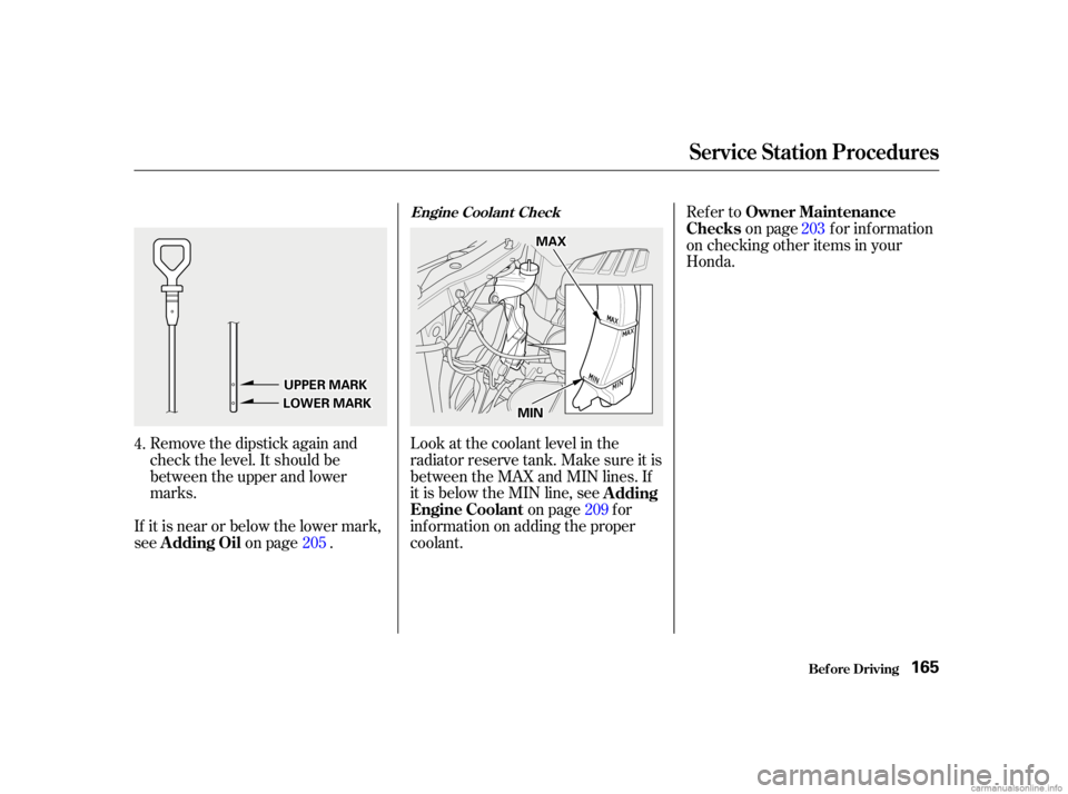 HONDA CIVIC SEDAN 2001   (in English) Owners Guide Remove the dipstick again and
check the level. It should be
between the upper and lower
marks.Look at the coolant level in the
radiator reserve tank. Make sure it is
between the MAX and MIN lines. If
