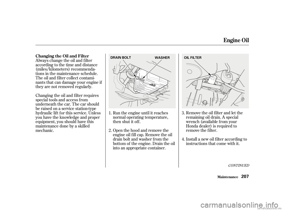 HONDA CIVIC SEDAN 2001   (in English) Service Manual Remove the oil f ilter and let the
remaining oil drain. A special
wrench (available from your
Honda dealer) is required to
remove the f ilter.
Install a new oil f ilter according to
instructions that 