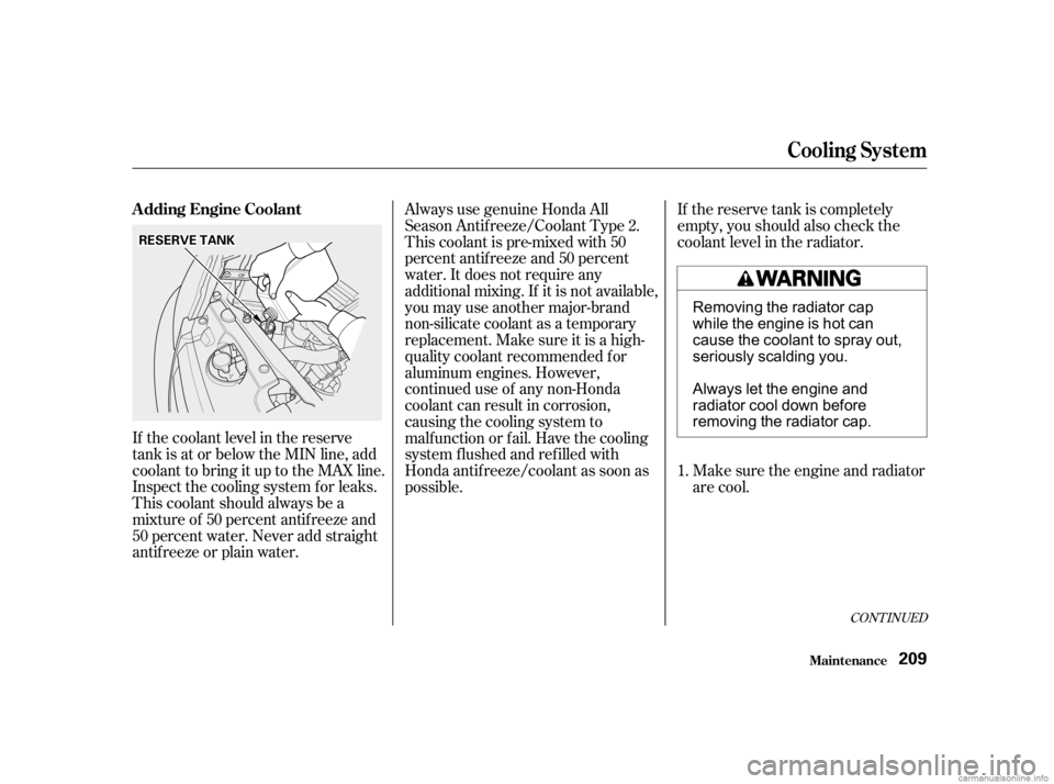 HONDA CIVIC SEDAN 2001  Owners Manual (in English) If the coolant level in the reserve
tank is at or below the MIN line, add
coolant to bring it up to the MAX line.
Inspect the cooling system f or leaks.
This coolant should always be a
mixtureof 50per