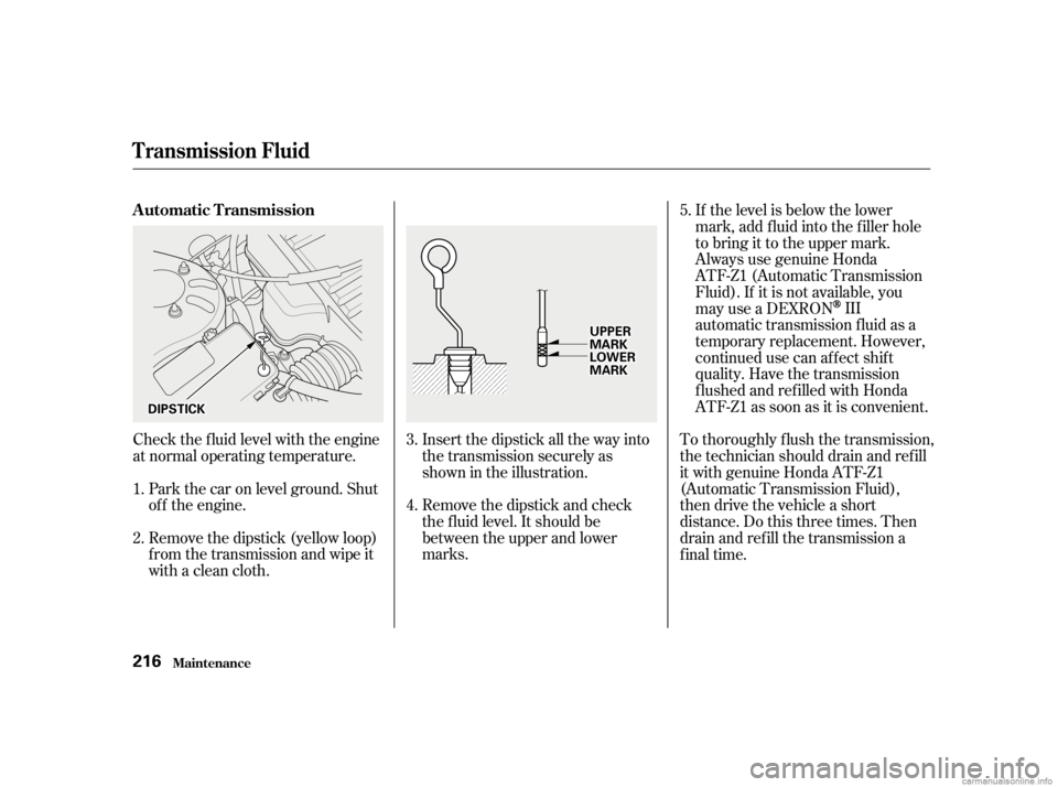 HONDA CIVIC SEDAN 2001   (in English) Workshop Manual Insert the dipstick all the way into
the transmission securely as
shown in the illustration.
Remove the dipstick and check
the f luid level. It should be
between the upper and lower
marks.
Check the f